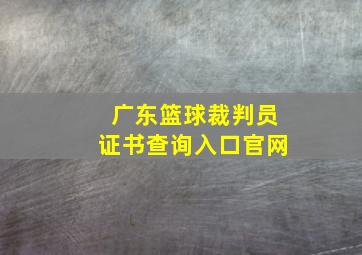 广东篮球裁判员证书查询入口官网