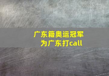 广东籍奥运冠军为广东打call