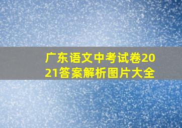 广东语文中考试卷2021答案解析图片大全