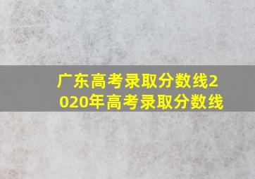 广东高考录取分数线2020年高考录取分数线