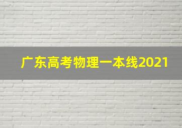 广东高考物理一本线2021