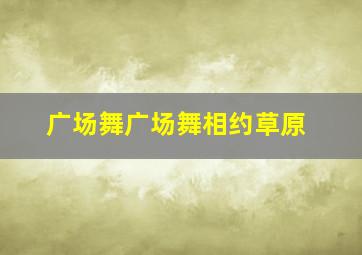 广场舞广场舞相约草原