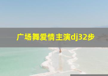 广场舞爱情主演dj32步