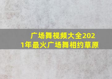 广场舞视频大全2021年最火广场舞相约草原