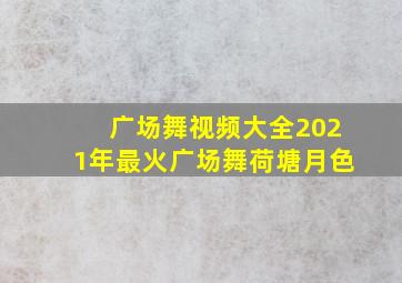 广场舞视频大全2021年最火广场舞荷塘月色