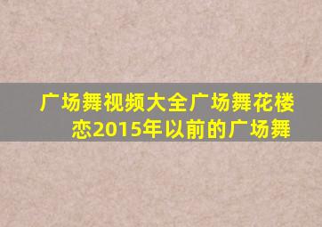 广场舞视频大全广场舞花楼恋2015年以前的广场舞