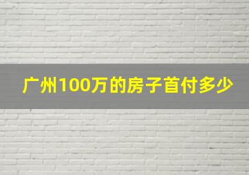 广州100万的房子首付多少