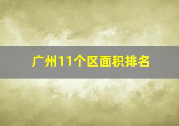 广州11个区面积排名