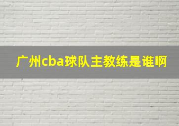 广州cba球队主教练是谁啊