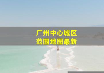 广州中心城区范围地图最新