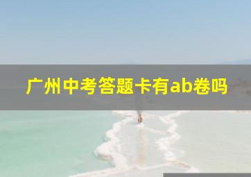 广州中考答题卡有ab卷吗