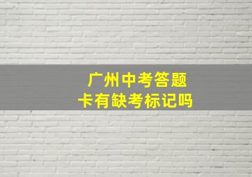 广州中考答题卡有缺考标记吗