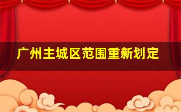 广州主城区范围重新划定