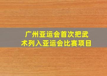 广州亚运会首次把武术列入亚运会比赛项目