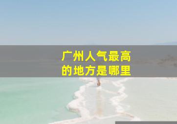 广州人气最高的地方是哪里