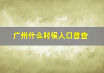 广州什么时候人口普查