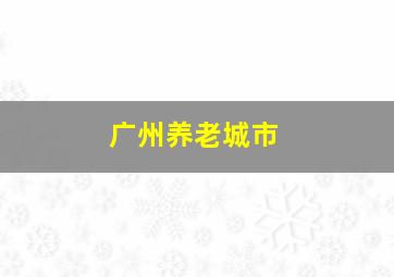 广州养老城市