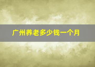 广州养老多少钱一个月