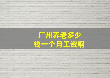 广州养老多少钱一个月工资啊