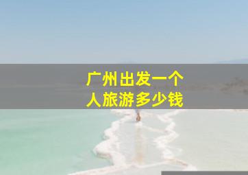 广州出发一个人旅游多少钱