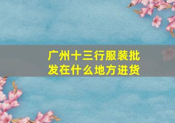 广州十三行服装批发在什么地方进货