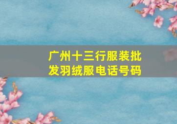 广州十三行服装批发羽绒服电话号码