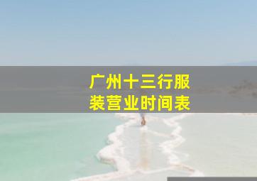 广州十三行服装营业时间表