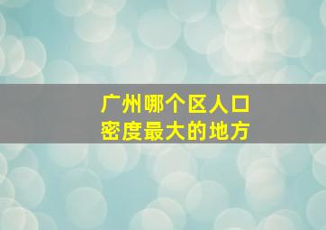 广州哪个区人口密度最大的地方