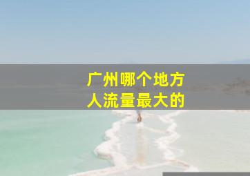 广州哪个地方人流量最大的