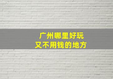 广州哪里好玩又不用钱的地方