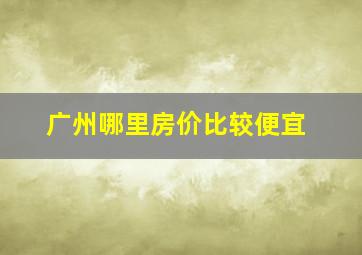 广州哪里房价比较便宜