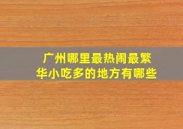 广州哪里最热闹最繁华小吃多的地方有哪些