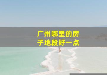 广州哪里的房子地段好一点