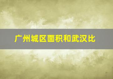 广州城区面积和武汉比