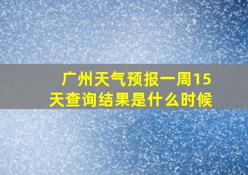 广州天气预报一周15天查询结果是什么时候