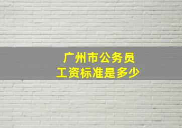 广州市公务员工资标准是多少