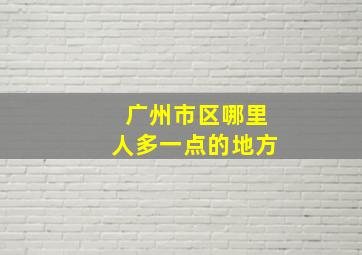 广州市区哪里人多一点的地方