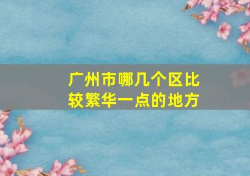 广州市哪几个区比较繁华一点的地方