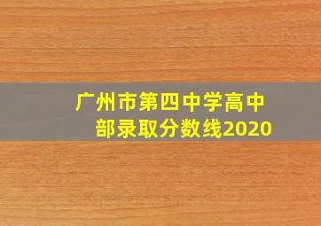 广州市第四中学高中部录取分数线2020