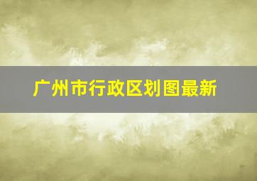 广州市行政区划图最新