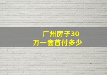 广州房子30万一套首付多少