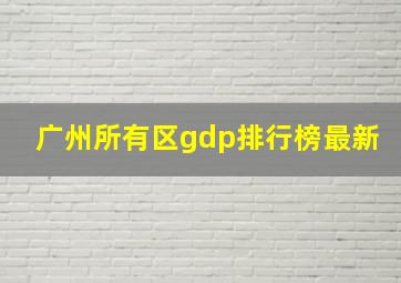 广州所有区gdp排行榜最新