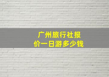 广州旅行社报价一日游多少钱