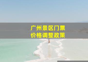 广州景区门票价格调整政策