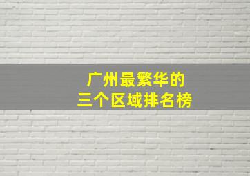 广州最繁华的三个区域排名榜