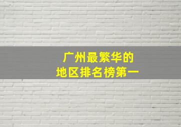 广州最繁华的地区排名榜第一