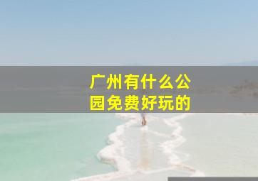 广州有什么公园免费好玩的