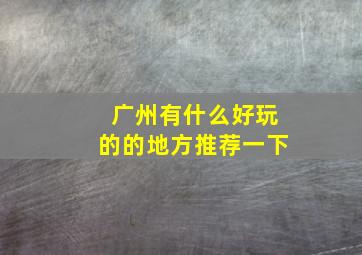 广州有什么好玩的的地方推荐一下