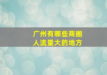 广州有哪些商圈人流量大的地方