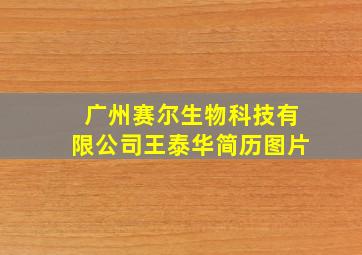 广州赛尔生物科技有限公司王泰华简历图片